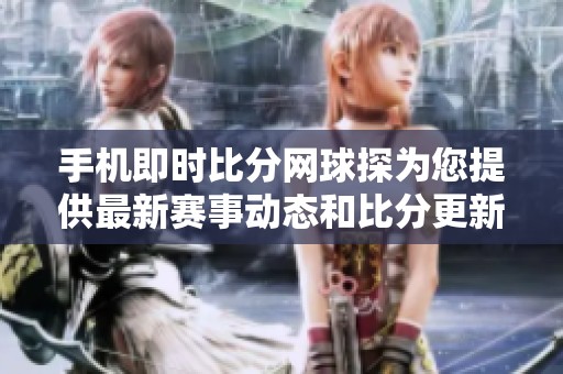 手机即时比分网球探为您提供最新赛事动态和比分更新信息