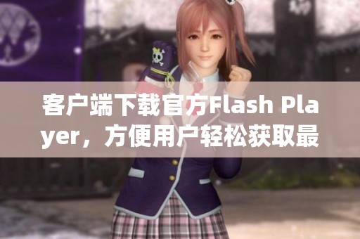 客户端下载官方Flash Player，方便用户轻松获取最新版本程序