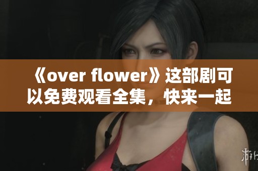 《over flower》这部剧可以免费观看全集，快来一起欣赏吧！