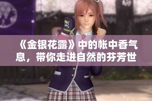 《金银花露》中的帐中香气息，带你走进自然的芬芳世界