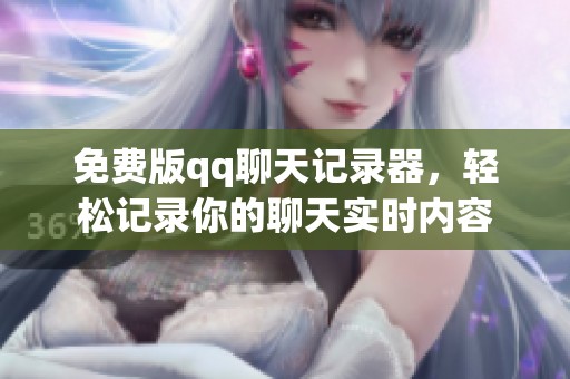 免费版qq聊天记录器，轻松记录你的聊天实时内容