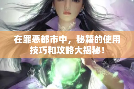 在罪恶都市中，秘籍的使用技巧和攻略大揭秘！