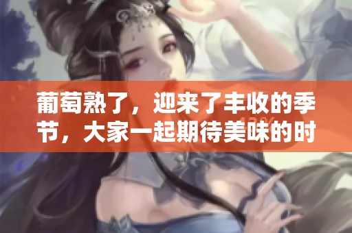 葡萄熟了，迎来了丰收的季节，大家一起期待美味的时刻！