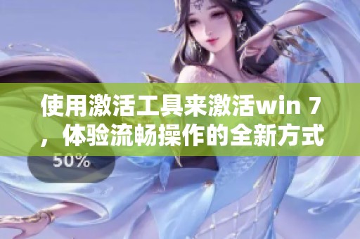 使用激活工具来激活win 7，体验流畅操作的全新方式