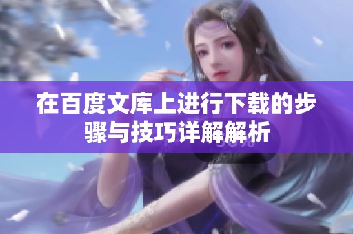 在百度文库上进行下载的步骤与技巧详解解析
