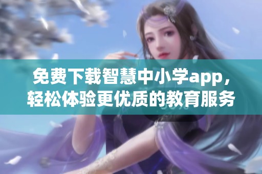 免费下载智慧中小学app，轻松体验更优质的教育服务
