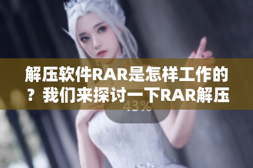 解压软件RAR是怎样工作的？我们来探讨一下RAR解压软件的功能与应用。