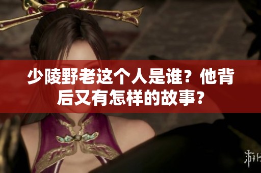 少陵野老这个人是谁？他背后又有怎样的故事？