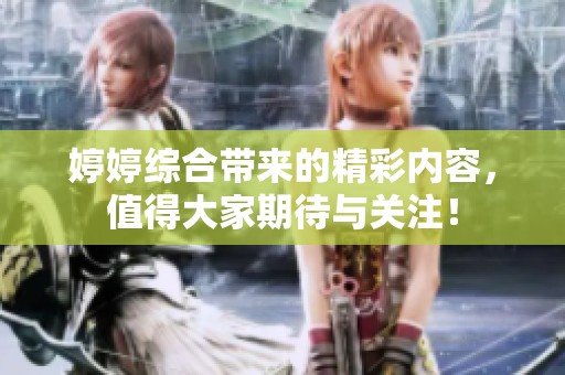 **综合带来的精彩内容，值得大家期待与关注！