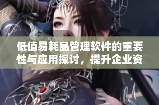 低值易耗品管理软件的重要性与应用探讨，提升企业资源管理效率