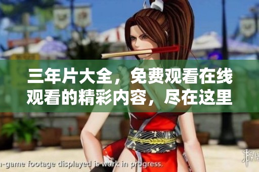 三年片大全，免费观看在线观看的精彩内容，尽在这里不断更新与分享！