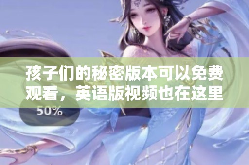 孩子们的秘密版本可以免费观看，英语版视频也在这里等你来看
