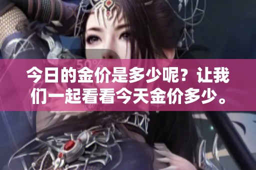 今日的金价是多少呢？让我们一起看看今天金价多少。