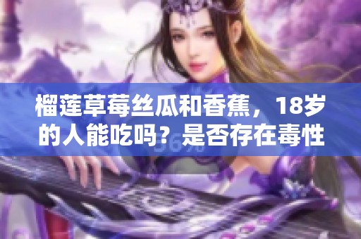 榴莲草莓丝瓜和香蕉，18岁的人能吃吗？是否存在毒性问题呢？