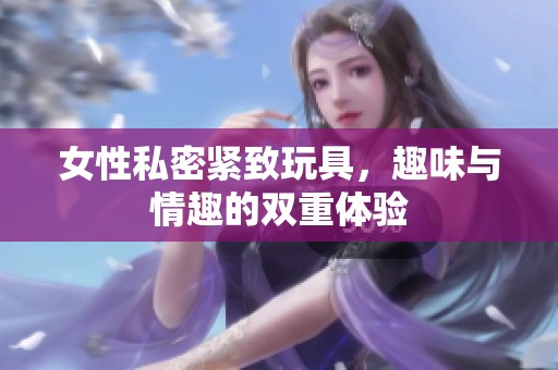 女性私密紧致玩具，趣味与情趣的双重体验