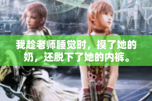 我趁老师睡觉时，摸了她的奶，还脱下了她的内裤。