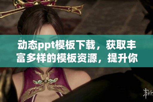 动态ppt模板下载，获取丰富多样的模板资源，提升你的演示效果