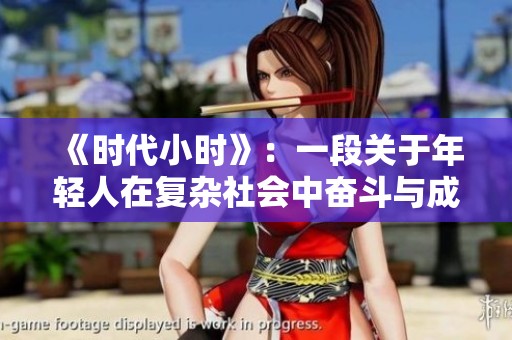 《时代小时》：一段关于年轻人在复杂社会中奋斗与成长的故事