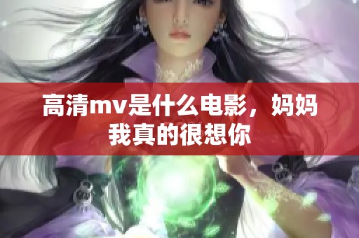 高清mv是什么电影，妈妈我真的很想你