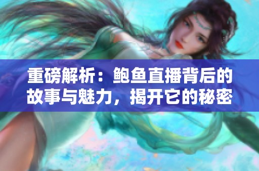 重磅解析：鲍鱼直播背后的故事与魅力，揭开它的秘密与精彩瞬间