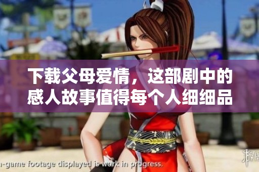 下载父母爱情，这部剧中的感人故事值得每个人细细品味。