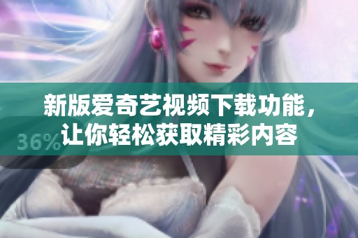 新版爱奇艺视频下载功能，让你轻松获取精彩内容