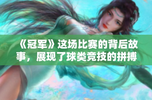 《冠军》这场比赛的背后故事，展现了球类竞技的拼搏精神与荣耀之路