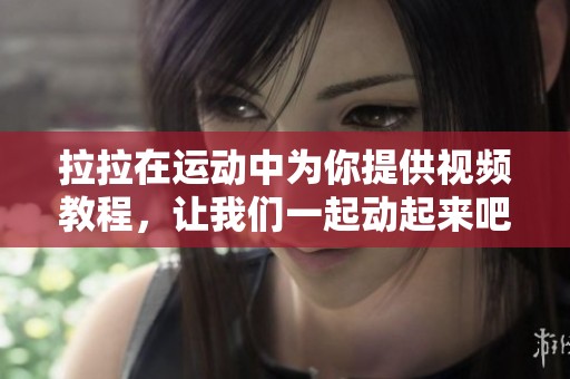 拉拉在运动中为你提供视频教程，让我们一起动起来吧！