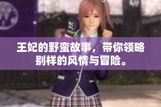 王妃的野蛮故事，带你领略别样的风情与冒险。