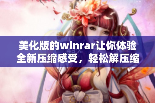 美化版的winrar让你体验全新压缩感受，轻松解压缩文件不再烦恼