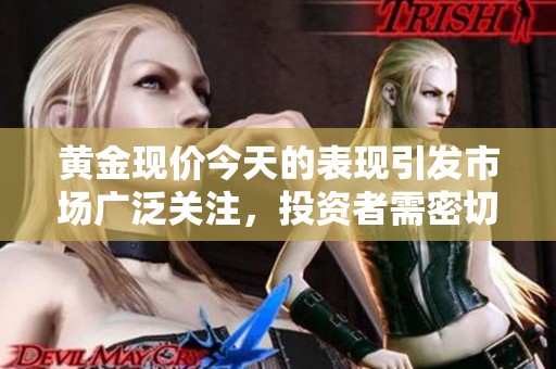 黄金现价今天的表现引发市场广泛关注，投资者需密切留意价格走势