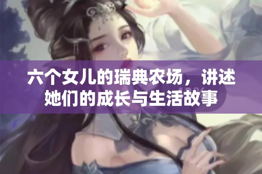 六个女儿的瑞典农场，讲述她们的成长与生活故事