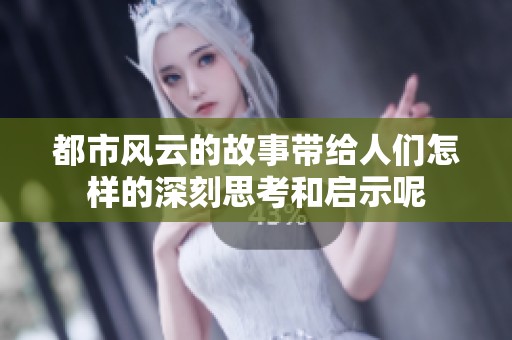 都市风云的故事带给人们怎样的深刻思考和启示呢