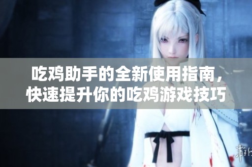 吃鸡助手的全新使用指南，快速提升你的吃鸡游戏技巧与体验！
