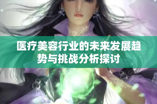 医疗美容行业的未来发展趋势与挑战分析探讨