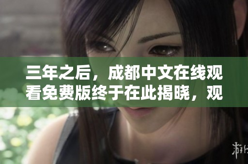 三年之后，成都中文在线观看免费版终于在此揭晓，观看机会不可错过！