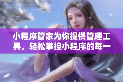 小程序管家为你提供管理工具，轻松掌控小程序的每一个细节