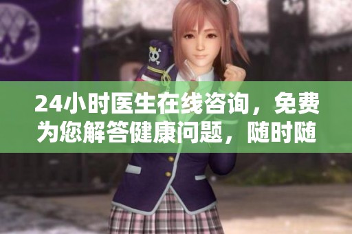 24小时医生在线咨询，免费为您解答健康问题，随时随地提供帮助