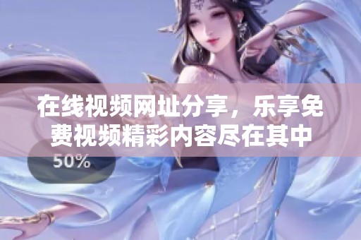 在线视频网址分享，乐享免费视频精彩内容尽在其中