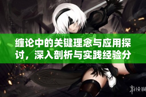 缠论中的关键理念与应用探讨，深入剖析与实践经验分享