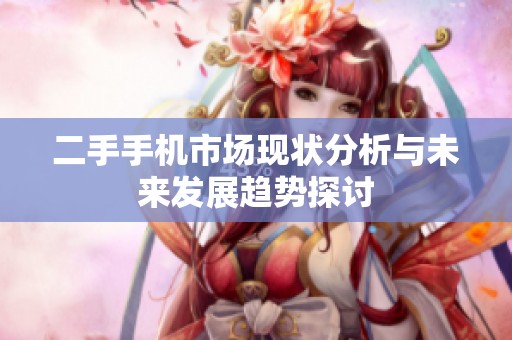 二手手机市场现状分析与未来发展趋势探讨