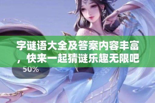 **语大全及答案内容丰富，快来一起猜谜乐趣无限吧