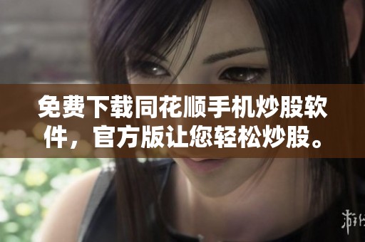 免费下载同花顺手机炒股软件，官方版让您轻松炒股。