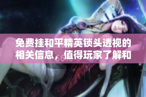 免费挂和平精英锁头透视的相关信息，值得玩家了解和尝试。