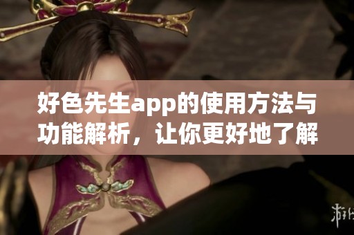 好色先生app的使用方法与功能解析，让你更好地了解这个热门应用