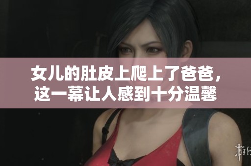 女儿的肚皮上爬上了爸爸，这一幕让人感到十分温馨