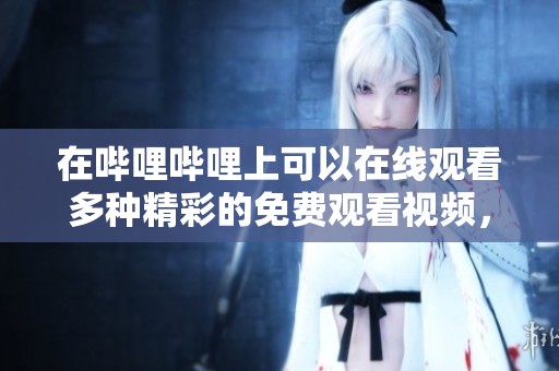 在哔哩哔哩上可以在线观看多种精彩的免费观看视频，让你尽情享受！