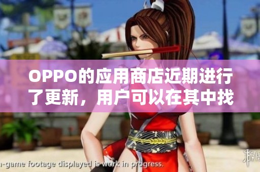 OPPO的应用商店近期进行了更新，用户可以在其中找到更多软件。