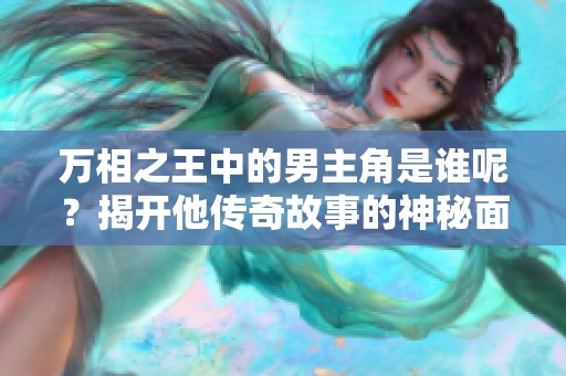 万相之王中的男主角是谁呢？揭开他传奇故事的神秘面纱
