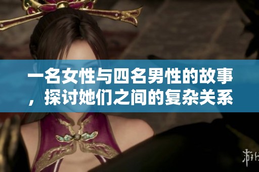 一名女性与四名男性的故事，探讨她们之间的复杂关系与互动